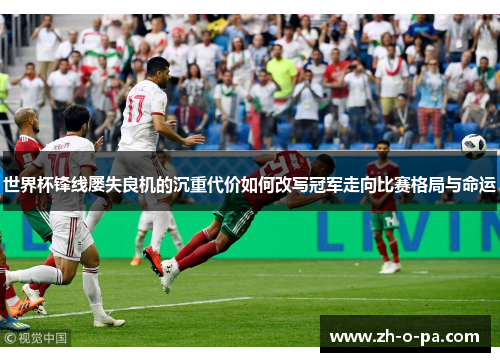 世界杯锋线屡失良机的沉重代价如何改写冠军走向比赛格局与命运