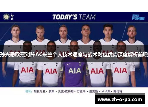 孙兴慜欧冠对阵AC米兰个人技术速度与战术对位优势深度解析前瞻