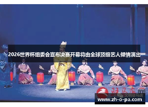 2026世界杯组委会宣布决赛开幕将由全球顶级艺人倾情演出