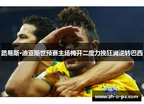 路易斯·迪亚斯世预赛主场梅开二度力挽狂澜逆转巴西