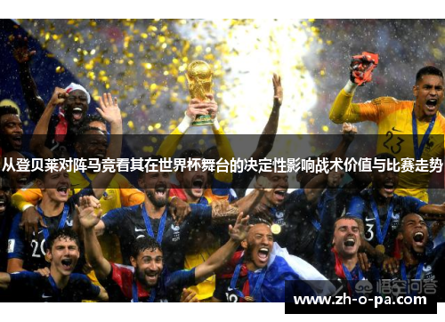 从登贝莱对阵马竞看其在世界杯舞台的决定性影响战术价值与比赛走势