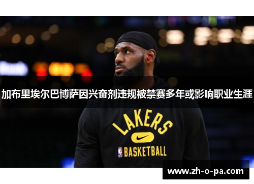 加布里埃尔巴博萨因兴奋剂违规被禁赛多年或影响职业生涯