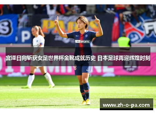 宫泽日向斩获女足世界杯金靴成就历史 日本足球再迎辉煌时刻