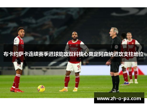 布卡约萨卡连续赛季进球助攻双料核心奠定阿森纳进攻支柱地位