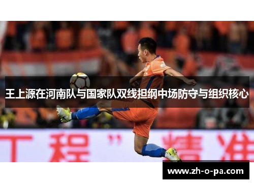 王上源在河南队与国家队双线担纲中场防守与组织核心