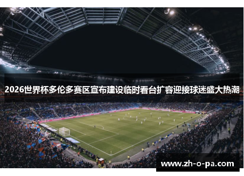 2026世界杯多伦多赛区宣布建设临时看台扩容迎接球迷盛大热潮