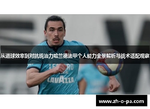 从进球效率到对抗统治力哈兰德法甲个人能力全景解析与战术适配观察