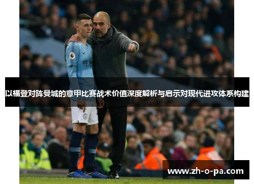 以福登对阵曼城的意甲比赛战术价值深度解析与启示对现代进攻体系构建
