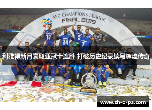 利雅得新月豪取亚冠十连胜 打破历史纪录续写辉煌传奇