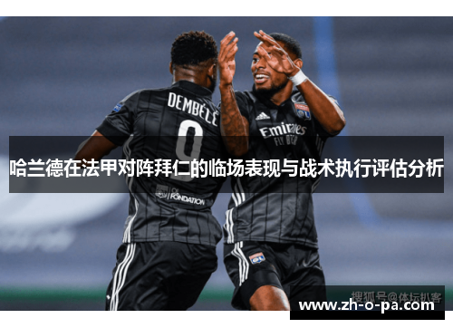 哈兰德在法甲对阵拜仁的临场表现与战术执行评估分析