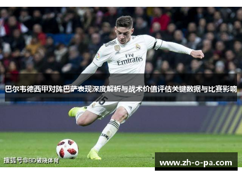 巴尔韦德西甲对阵巴萨表现深度解析与战术价值评估关键数据与比赛影响