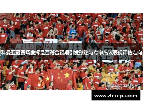 科曼亚冠赛场发挥是否符合预期引发球迷与专家热议表现评估走向