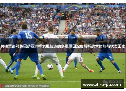 莫德里奇对阵巴萨亚洲杯表现低迷的多重原因深度解析战术体能与状态因素