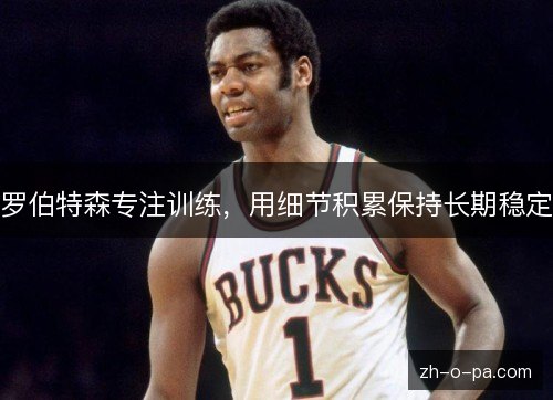 罗伯特森专注训练，用细节积累保持长期稳定