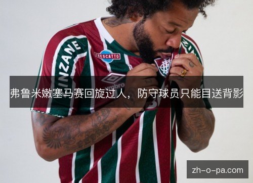 弗鲁米嫩塞马赛回旋过人，防守球员只能目送背影