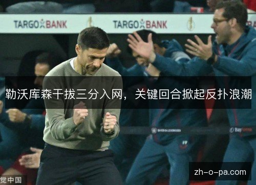 勒沃库森干拔三分入网，关键回合掀起反扑浪潮